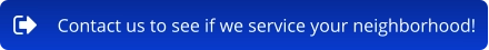 Contact us to see if we service your neighborhood!
